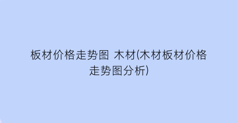 “板材价格走势图 木材(木材板材价格走势图分析)